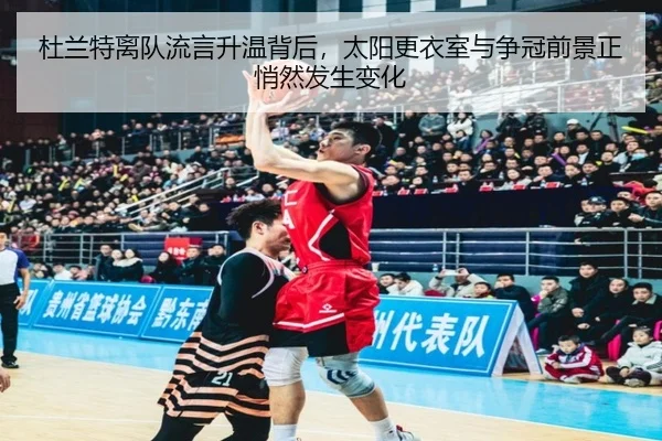 杜兰特离队流言升温背后，太阳更衣室与争冠前景正悄然发生变化